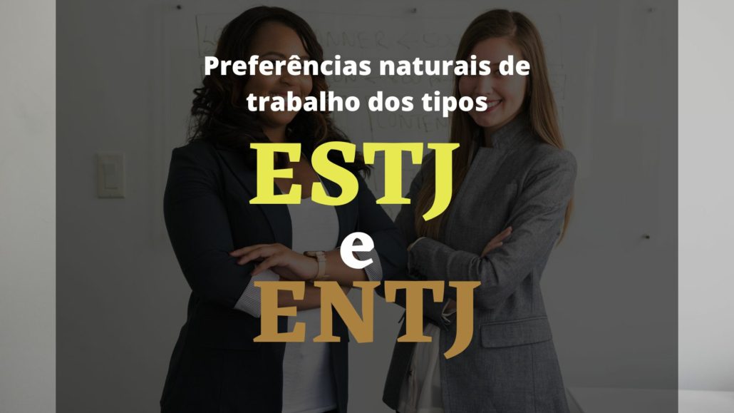 Preferências naturais de trabalho dos tipos ESTJ e ENTJ